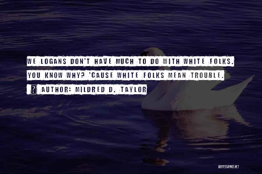 Mildred D. Taylor Quotes: We Logans Don't Have Much To Do With White Folks. You Know Why? 'cause White Folks Mean Trouble.