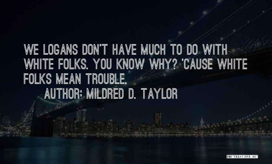 Mildred D. Taylor Quotes: We Logans Don't Have Much To Do With White Folks. You Know Why? 'cause White Folks Mean Trouble.