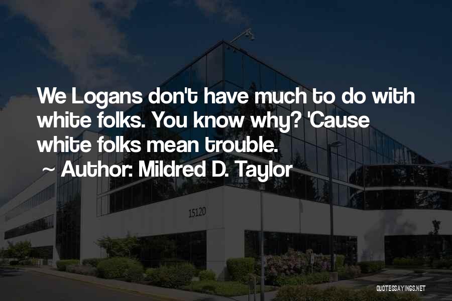 Mildred D. Taylor Quotes: We Logans Don't Have Much To Do With White Folks. You Know Why? 'cause White Folks Mean Trouble.
