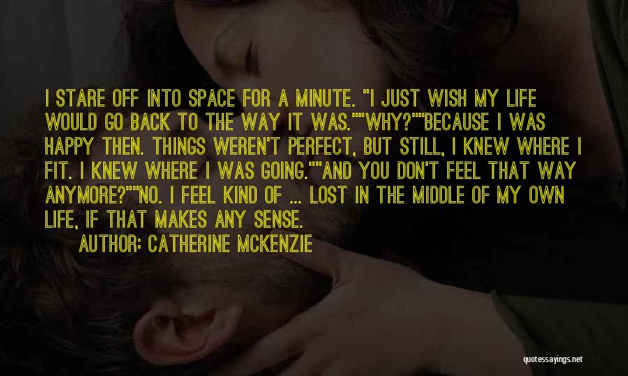 Catherine McKenzie Quotes: I Stare Off Into Space For A Minute. I Just Wish My Life Would Go Back To The Way It