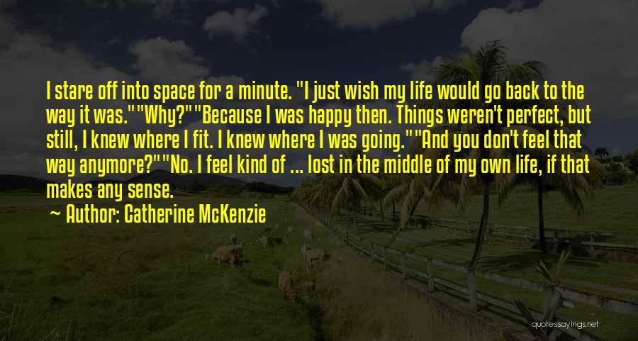 Catherine McKenzie Quotes: I Stare Off Into Space For A Minute. I Just Wish My Life Would Go Back To The Way It