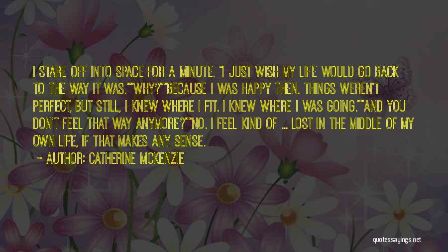 Catherine McKenzie Quotes: I Stare Off Into Space For A Minute. I Just Wish My Life Would Go Back To The Way It