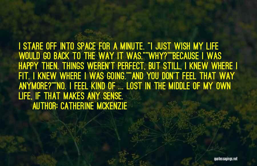 Catherine McKenzie Quotes: I Stare Off Into Space For A Minute. I Just Wish My Life Would Go Back To The Way It