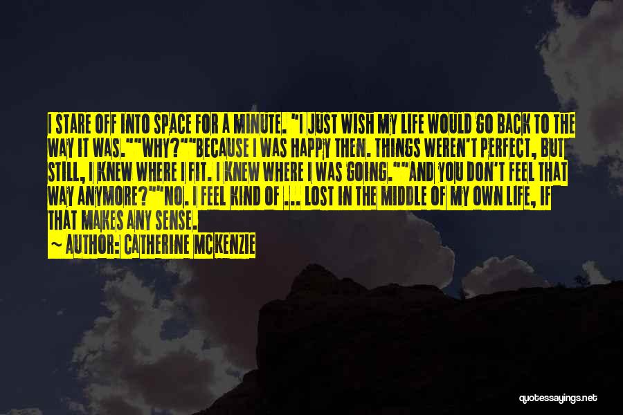 Catherine McKenzie Quotes: I Stare Off Into Space For A Minute. I Just Wish My Life Would Go Back To The Way It