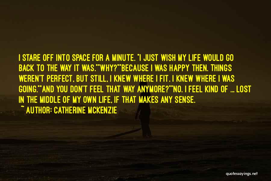 Catherine McKenzie Quotes: I Stare Off Into Space For A Minute. I Just Wish My Life Would Go Back To The Way It