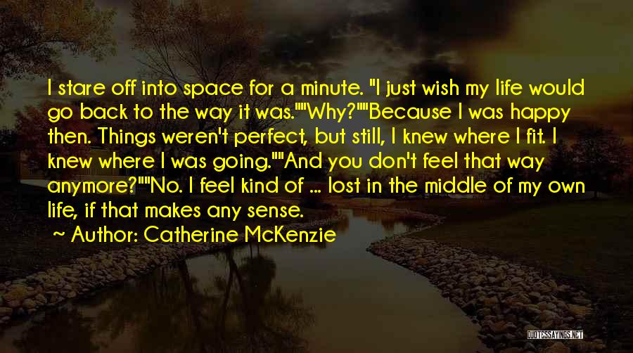 Catherine McKenzie Quotes: I Stare Off Into Space For A Minute. I Just Wish My Life Would Go Back To The Way It