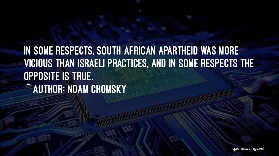 Noam Chomsky Quotes: In Some Respects, South African Apartheid Was More Vicious Than Israeli Practices, And In Some Respects The Opposite Is True.