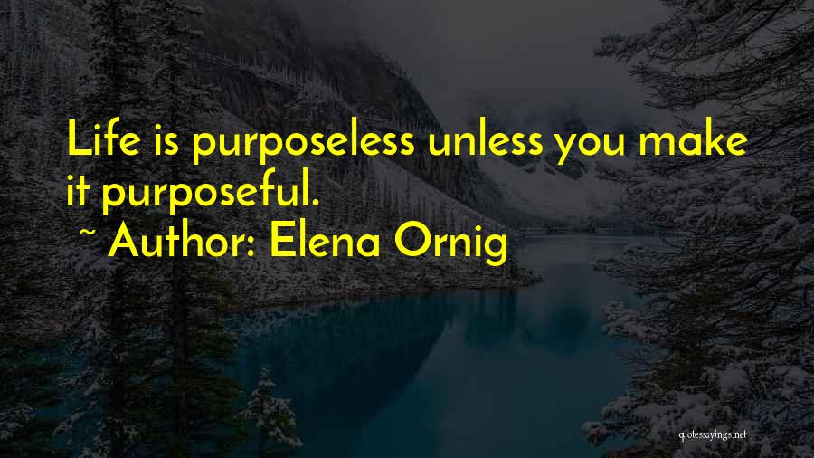 Elena Ornig Quotes: Life Is Purposeless Unless You Make It Purposeful.