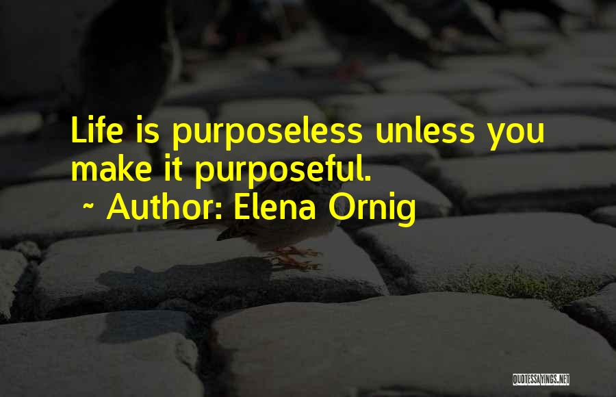 Elena Ornig Quotes: Life Is Purposeless Unless You Make It Purposeful.
