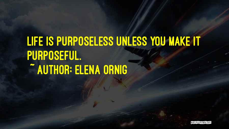 Elena Ornig Quotes: Life Is Purposeless Unless You Make It Purposeful.