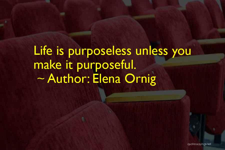 Elena Ornig Quotes: Life Is Purposeless Unless You Make It Purposeful.