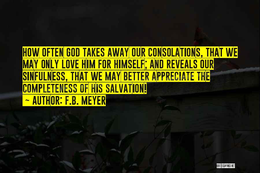 F.B. Meyer Quotes: How Often God Takes Away Our Consolations, That We May Only Love Him For Himself; And Reveals Our Sinfulness, That