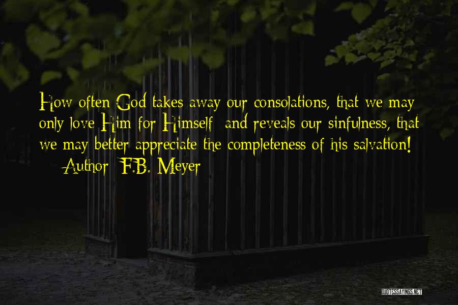 F.B. Meyer Quotes: How Often God Takes Away Our Consolations, That We May Only Love Him For Himself; And Reveals Our Sinfulness, That