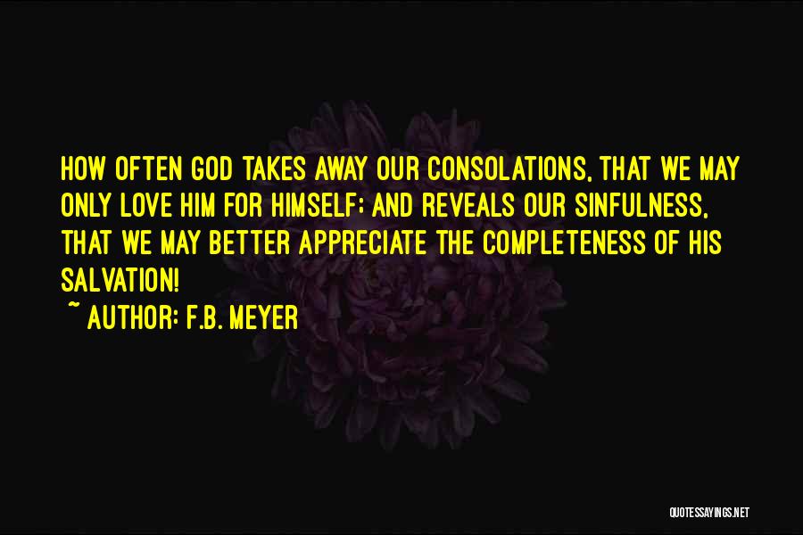 F.B. Meyer Quotes: How Often God Takes Away Our Consolations, That We May Only Love Him For Himself; And Reveals Our Sinfulness, That