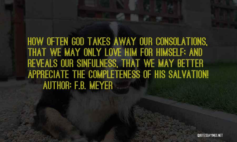 F.B. Meyer Quotes: How Often God Takes Away Our Consolations, That We May Only Love Him For Himself; And Reveals Our Sinfulness, That