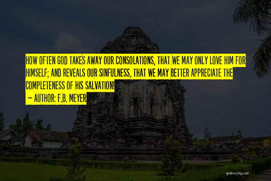 F.B. Meyer Quotes: How Often God Takes Away Our Consolations, That We May Only Love Him For Himself; And Reveals Our Sinfulness, That