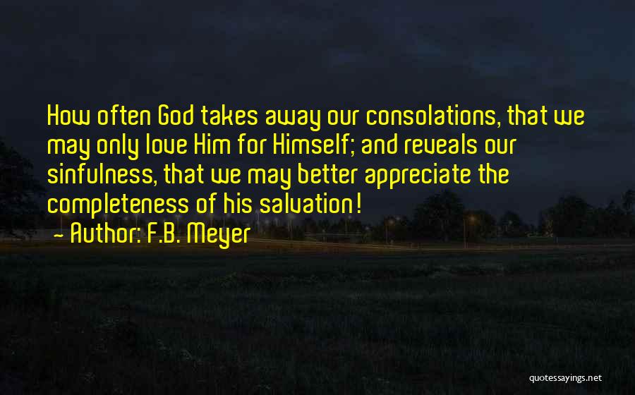 F.B. Meyer Quotes: How Often God Takes Away Our Consolations, That We May Only Love Him For Himself; And Reveals Our Sinfulness, That