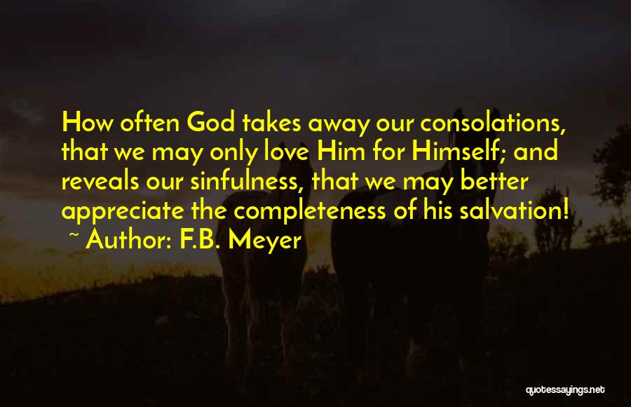 F.B. Meyer Quotes: How Often God Takes Away Our Consolations, That We May Only Love Him For Himself; And Reveals Our Sinfulness, That