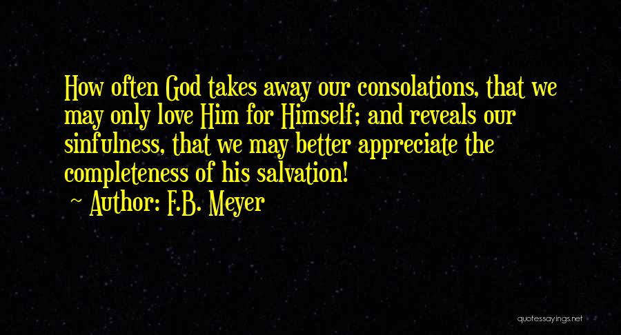 F.B. Meyer Quotes: How Often God Takes Away Our Consolations, That We May Only Love Him For Himself; And Reveals Our Sinfulness, That