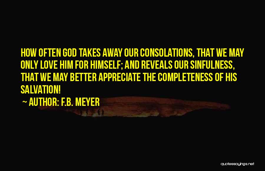 F.B. Meyer Quotes: How Often God Takes Away Our Consolations, That We May Only Love Him For Himself; And Reveals Our Sinfulness, That