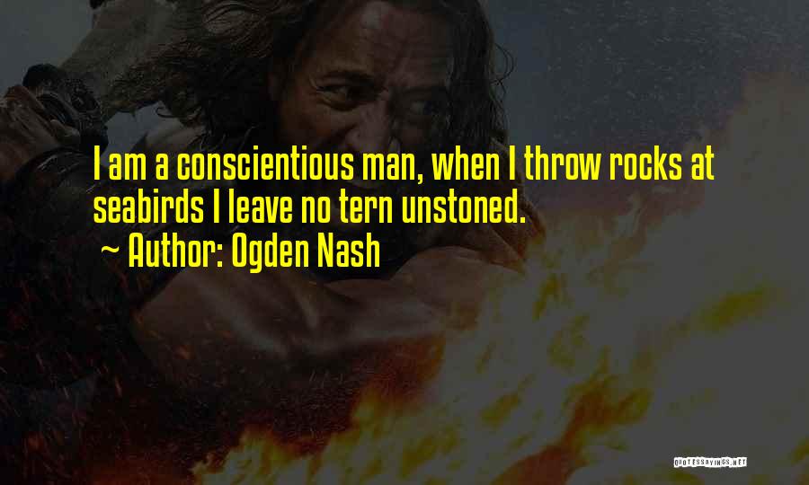 Ogden Nash Quotes: I Am A Conscientious Man, When I Throw Rocks At Seabirds I Leave No Tern Unstoned.