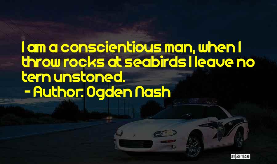 Ogden Nash Quotes: I Am A Conscientious Man, When I Throw Rocks At Seabirds I Leave No Tern Unstoned.