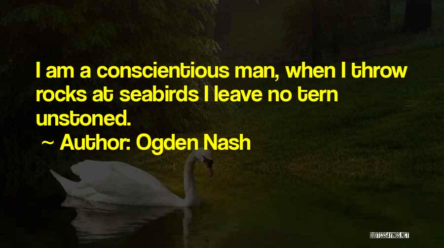 Ogden Nash Quotes: I Am A Conscientious Man, When I Throw Rocks At Seabirds I Leave No Tern Unstoned.