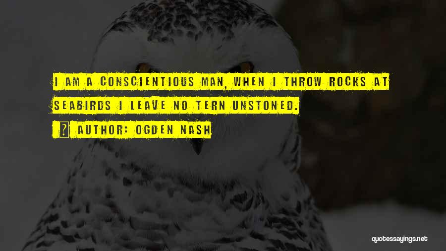Ogden Nash Quotes: I Am A Conscientious Man, When I Throw Rocks At Seabirds I Leave No Tern Unstoned.
