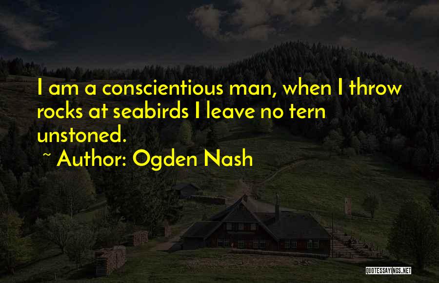 Ogden Nash Quotes: I Am A Conscientious Man, When I Throw Rocks At Seabirds I Leave No Tern Unstoned.