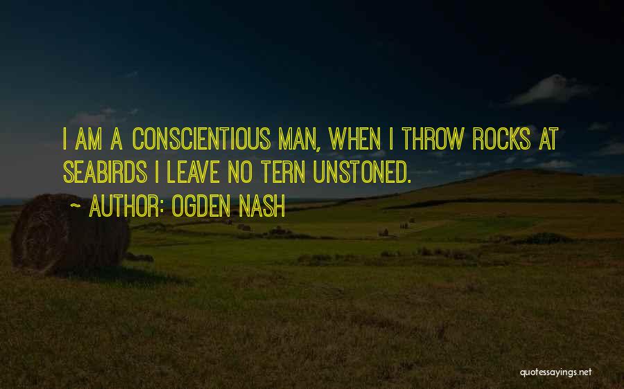 Ogden Nash Quotes: I Am A Conscientious Man, When I Throw Rocks At Seabirds I Leave No Tern Unstoned.