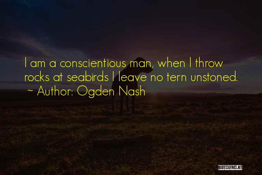 Ogden Nash Quotes: I Am A Conscientious Man, When I Throw Rocks At Seabirds I Leave No Tern Unstoned.
