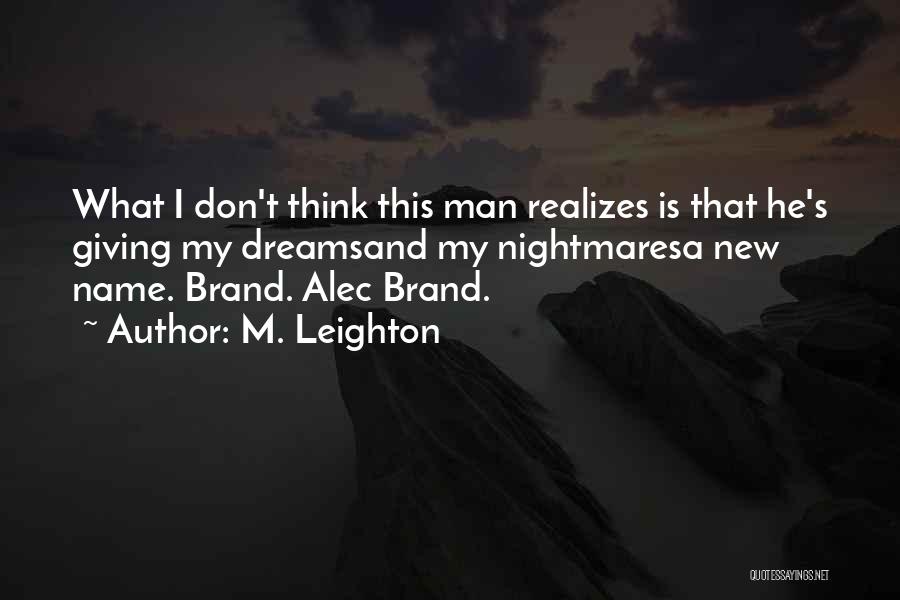 M. Leighton Quotes: What I Don't Think This Man Realizes Is That He's Giving My Dreamsand My Nightmaresa New Name. Brand. Alec Brand.