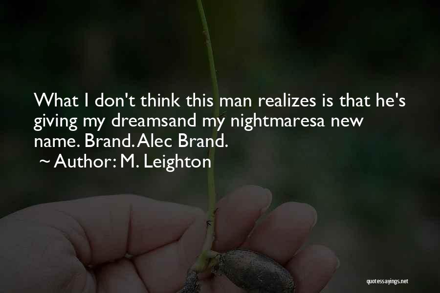 M. Leighton Quotes: What I Don't Think This Man Realizes Is That He's Giving My Dreamsand My Nightmaresa New Name. Brand. Alec Brand.