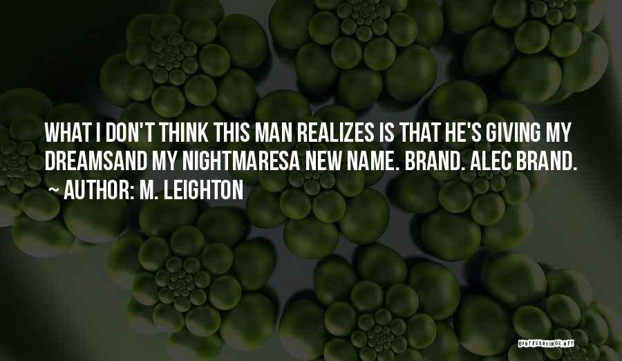 M. Leighton Quotes: What I Don't Think This Man Realizes Is That He's Giving My Dreamsand My Nightmaresa New Name. Brand. Alec Brand.