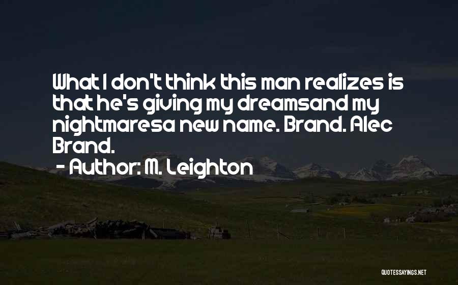 M. Leighton Quotes: What I Don't Think This Man Realizes Is That He's Giving My Dreamsand My Nightmaresa New Name. Brand. Alec Brand.