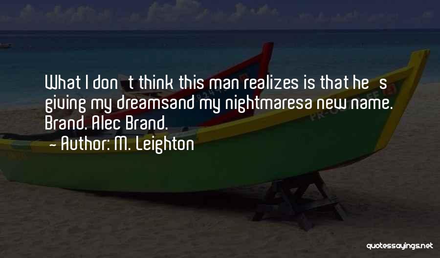 M. Leighton Quotes: What I Don't Think This Man Realizes Is That He's Giving My Dreamsand My Nightmaresa New Name. Brand. Alec Brand.