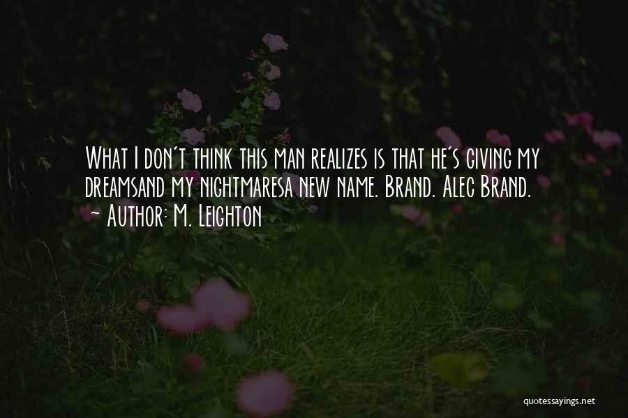 M. Leighton Quotes: What I Don't Think This Man Realizes Is That He's Giving My Dreamsand My Nightmaresa New Name. Brand. Alec Brand.