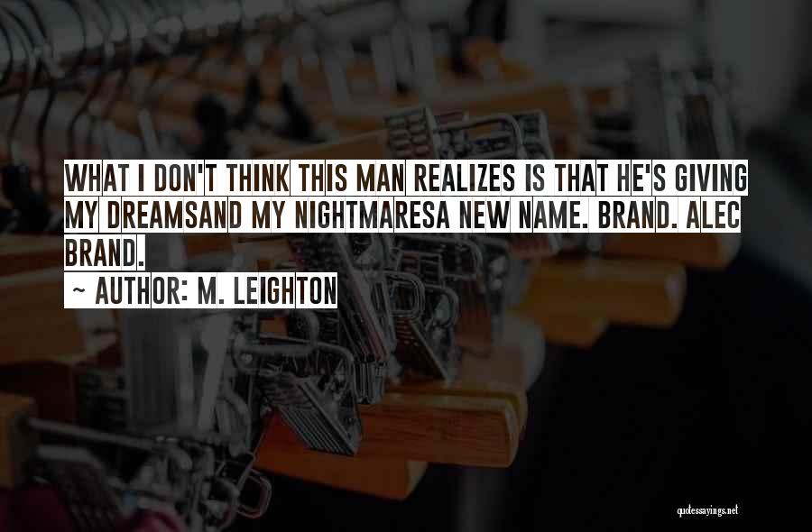 M. Leighton Quotes: What I Don't Think This Man Realizes Is That He's Giving My Dreamsand My Nightmaresa New Name. Brand. Alec Brand.