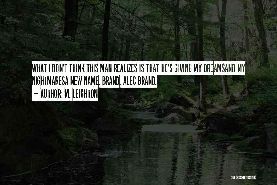 M. Leighton Quotes: What I Don't Think This Man Realizes Is That He's Giving My Dreamsand My Nightmaresa New Name. Brand. Alec Brand.