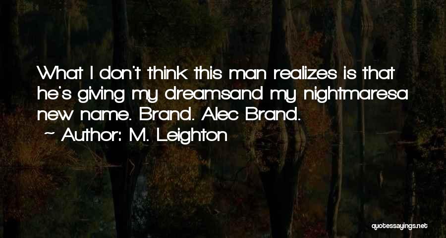 M. Leighton Quotes: What I Don't Think This Man Realizes Is That He's Giving My Dreamsand My Nightmaresa New Name. Brand. Alec Brand.