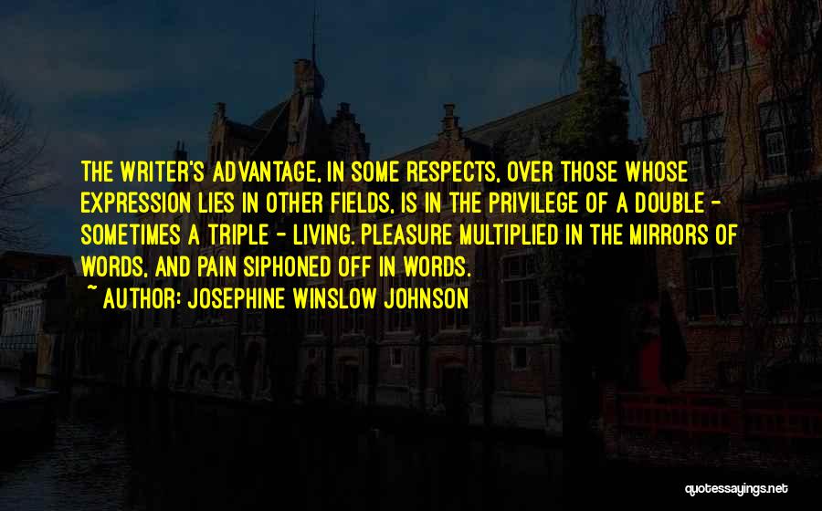 Josephine Winslow Johnson Quotes: The Writer's Advantage, In Some Respects, Over Those Whose Expression Lies In Other Fields, Is In The Privilege Of A