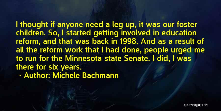 Michele Bachmann Quotes: I Thought If Anyone Need A Leg Up, It Was Our Foster Children. So, I Started Getting Involved In Education