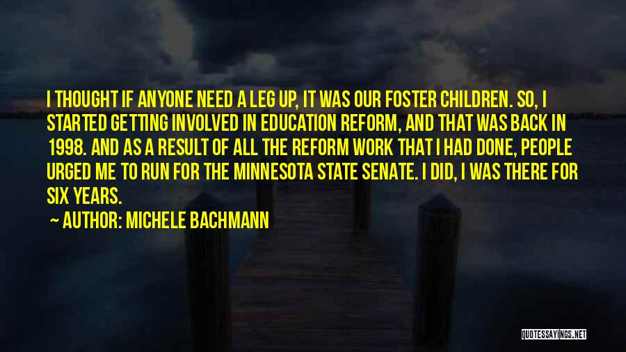 Michele Bachmann Quotes: I Thought If Anyone Need A Leg Up, It Was Our Foster Children. So, I Started Getting Involved In Education