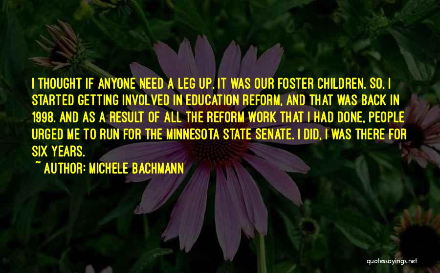 Michele Bachmann Quotes: I Thought If Anyone Need A Leg Up, It Was Our Foster Children. So, I Started Getting Involved In Education