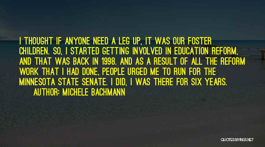 Michele Bachmann Quotes: I Thought If Anyone Need A Leg Up, It Was Our Foster Children. So, I Started Getting Involved In Education