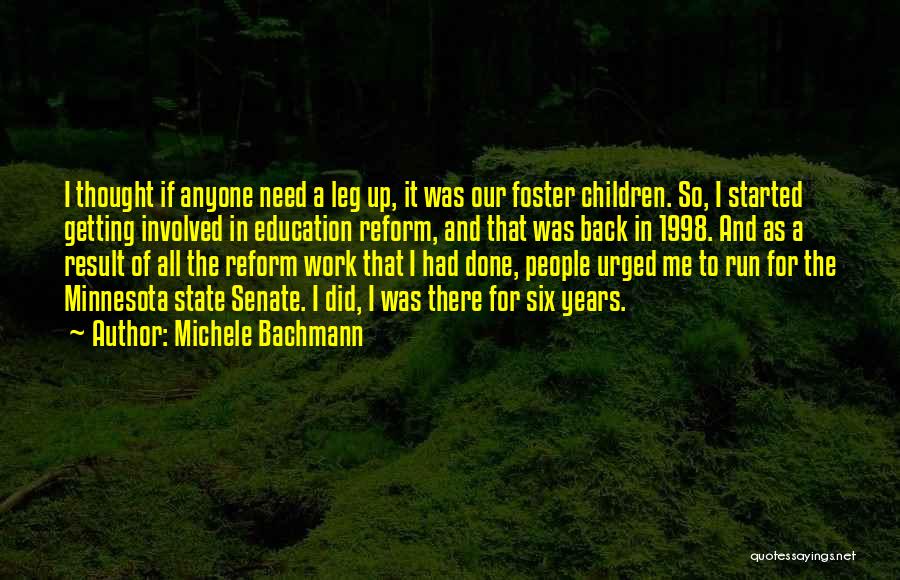 Michele Bachmann Quotes: I Thought If Anyone Need A Leg Up, It Was Our Foster Children. So, I Started Getting Involved In Education