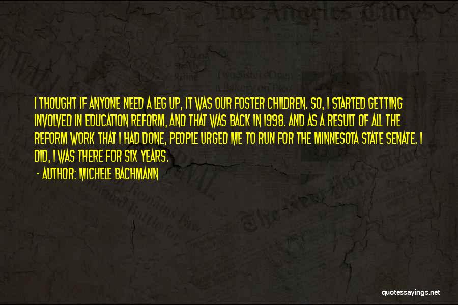 Michele Bachmann Quotes: I Thought If Anyone Need A Leg Up, It Was Our Foster Children. So, I Started Getting Involved In Education