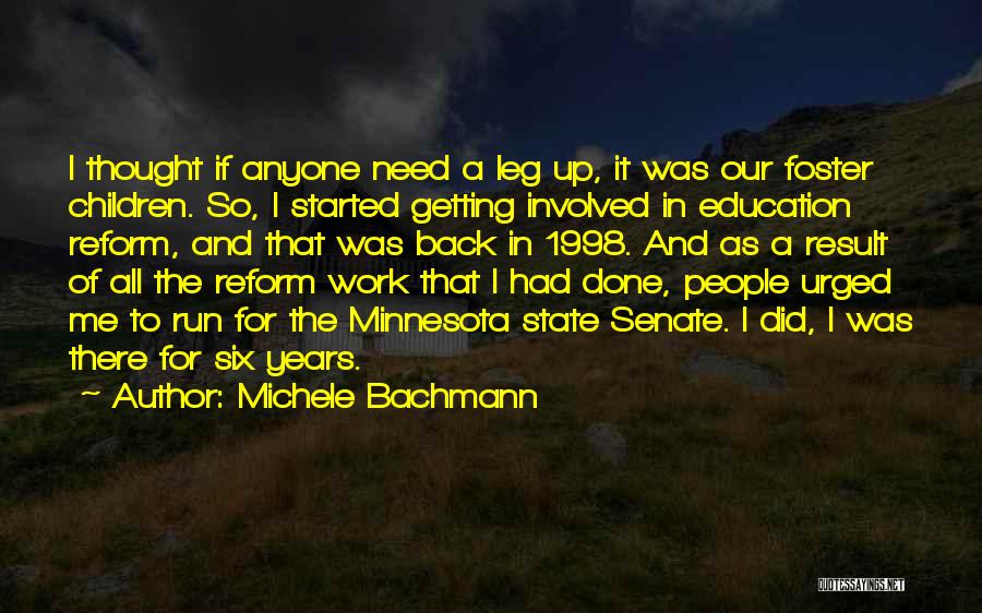 Michele Bachmann Quotes: I Thought If Anyone Need A Leg Up, It Was Our Foster Children. So, I Started Getting Involved In Education