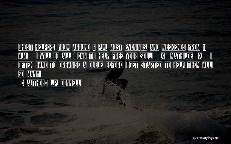 L.P. Donnelli Quotes: Ghost Helper: From Around 6 P.m. Most Evenings, And Weekends From 11 A.m. I Will Do All I Can To
