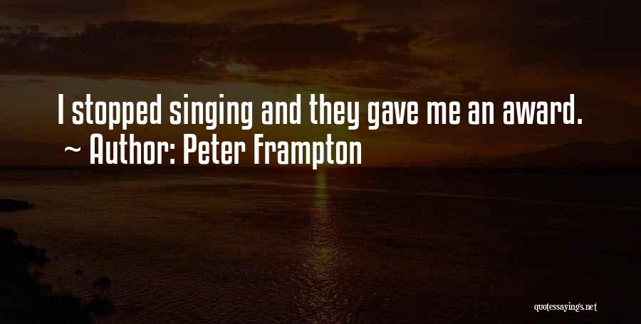 Peter Frampton Quotes: I Stopped Singing And They Gave Me An Award.
